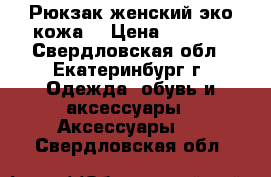 Рюкзак женский(эко кожа) › Цена ­ 1 200 - Свердловская обл., Екатеринбург г. Одежда, обувь и аксессуары » Аксессуары   . Свердловская обл.